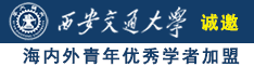 日韩大屌粗暴操逼视频网站诚邀海内外青年优秀学者加盟西安交通大学